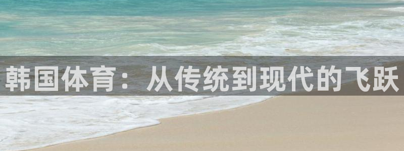 海南J9官网下载：韩国体育：从传统到现代的飞跃