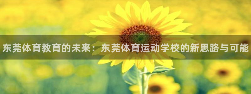 J9官方正版app集团官网首页：东莞体育教育的未来：