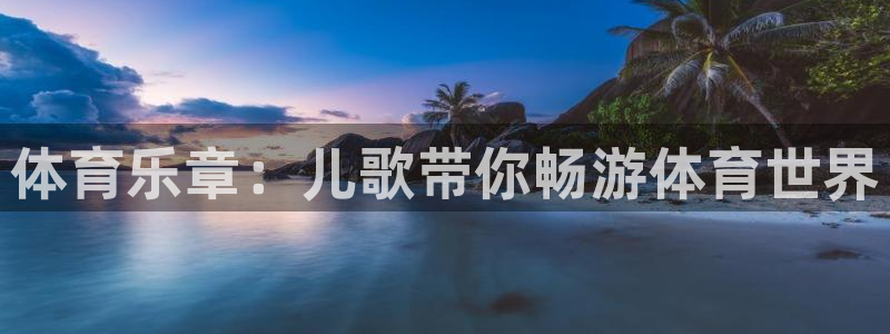 J9官方正版app娱乐网站：体育乐章：儿歌带你畅游体