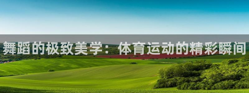 J9官网下载招商电话是多少啊：舞蹈的极致美学：体育运