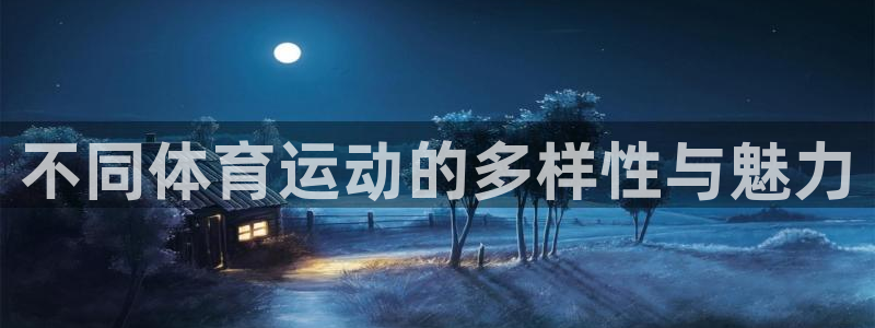 J9官方正版app娱乐首页网站大全：不同体育运动的多