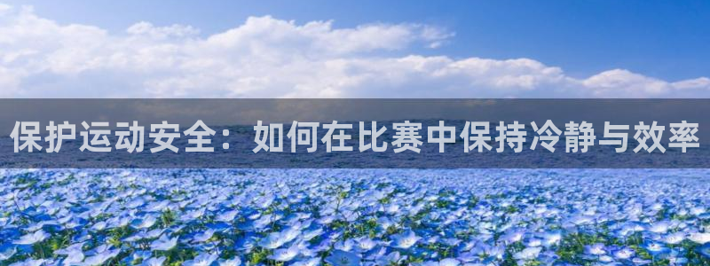 J9官网下载平台注册要钱吗安全吗：保护运动安全：如何