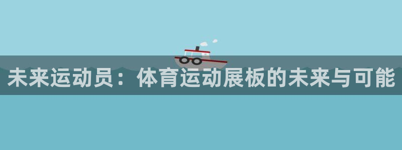 J9官网下载平台假的吗是真的吗吗：未来运动员：体育运