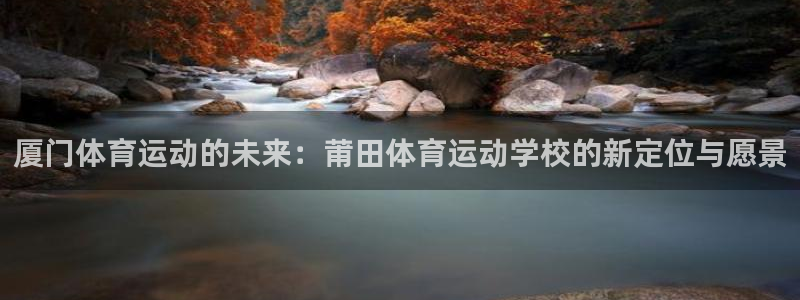 J9官网下载娱乐：厦门体育运动的未来：莆田体育运动学