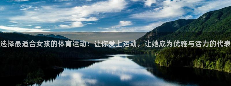 J9官网下载平台假的吗是真的吗吗：选择最适合女孩的体