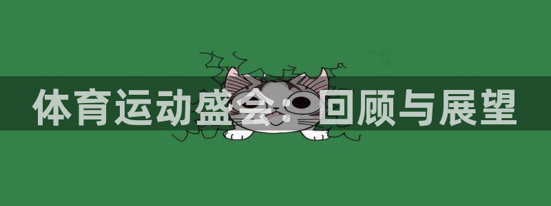 J9官方正版app开户：体育运动盛会：回顾与展望