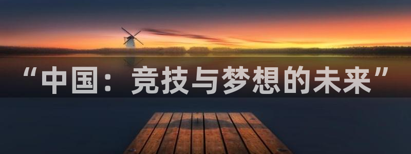 J9官网下载招商电话号码是多少：“中国：竞技与梦想的未来”