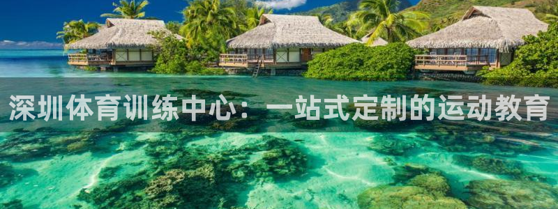 J9官网下载招商电话地址是多少：深圳体育训练中心：一站式定制