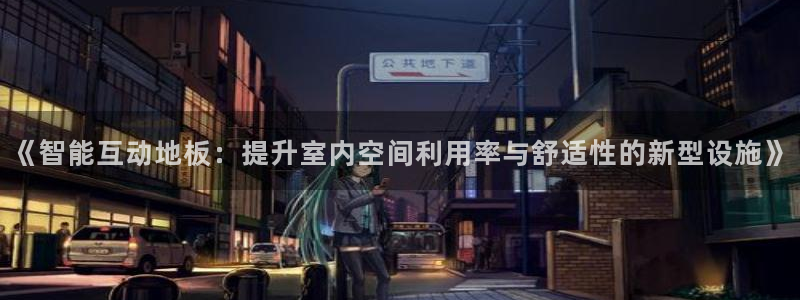 J9官网下载平台注册流程视频：《智能互动地板：提升室内空间利