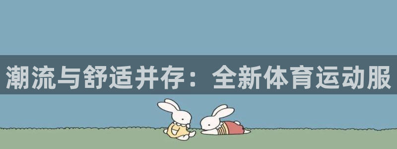 J9官网下载招商电话号码是多少啊：潮流与舒适并存：全新体育运