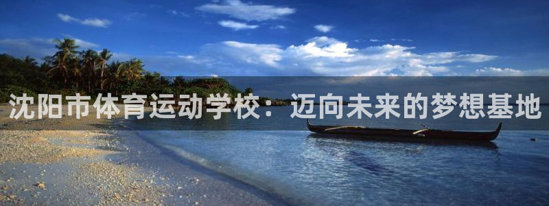 J9官网下载招商电话号码查询是多少：沈阳市体育运动学校：迈向