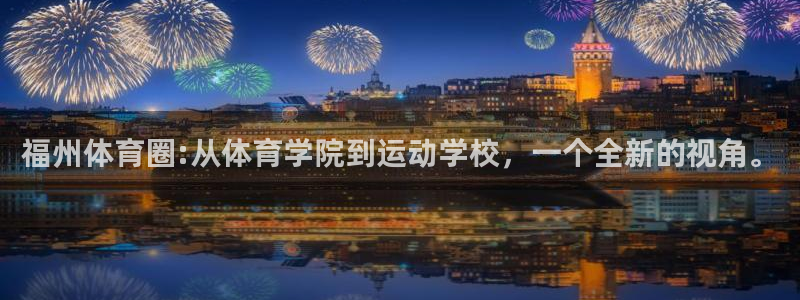 注册J9官方正版app：福州体育圈:从体育学院到运动