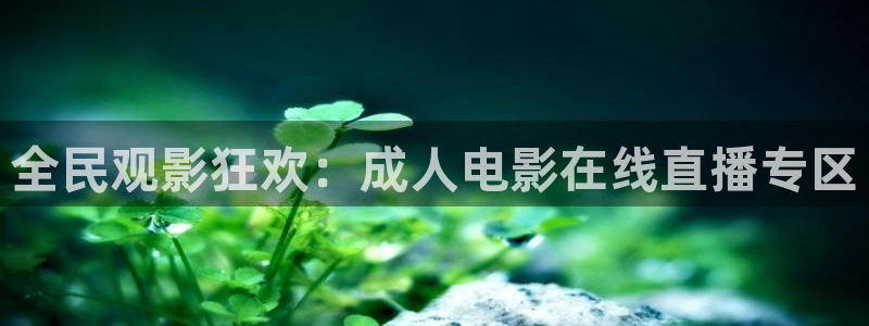 857直播：全民观影狂欢：成人电影在线直播专区