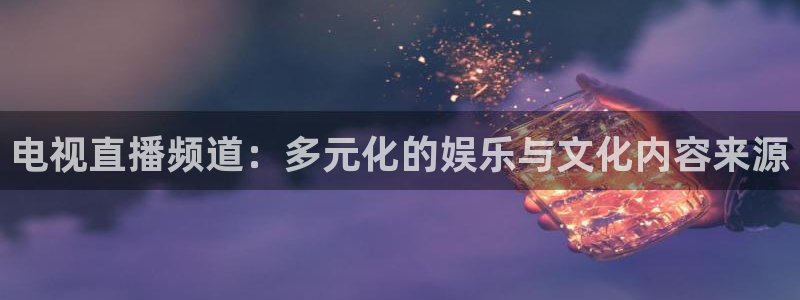 857看球直播：电视直播频道：多元化的娱乐与文化内容来源