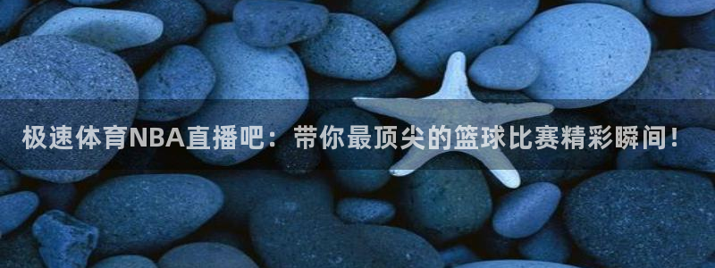 857直播体育足球：极速体育NBA直播吧：带你最顶尖的篮球比赛精彩瞬间！