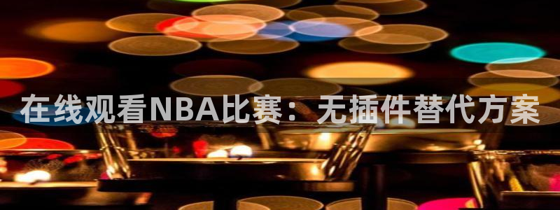 857视频直播nba：在线观看NBA比赛：无插件替代方案